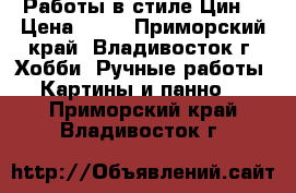 Работы в стиле Цин. › Цена ­ 50 - Приморский край, Владивосток г. Хобби. Ручные работы » Картины и панно   . Приморский край,Владивосток г.